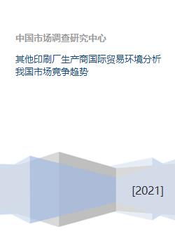 其他印刷廠(chǎng)生產(chǎn)商國(guó)際貿(mào)易環(huán)境與我國(guó)市場(chǎng)競(jìng)爭(zhēng)趨勢(shì)及國(guó)內(nèi)貿(mào)易代理分析